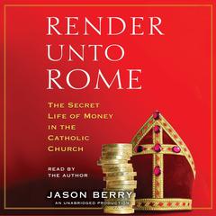 Render Unto Rome: The Secret Life of Money in the Catholic Church Audiobook, by Jason Berry