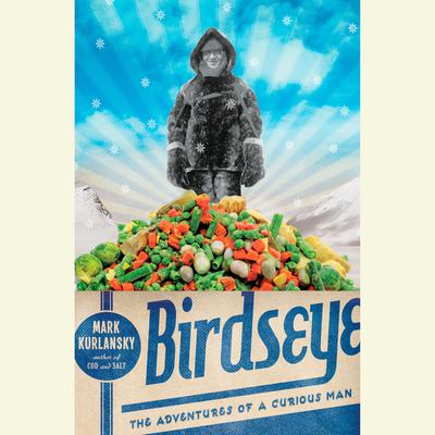 Birdseye: The Adventures of a Curious Man Audiobook, by Mark Kurlansky