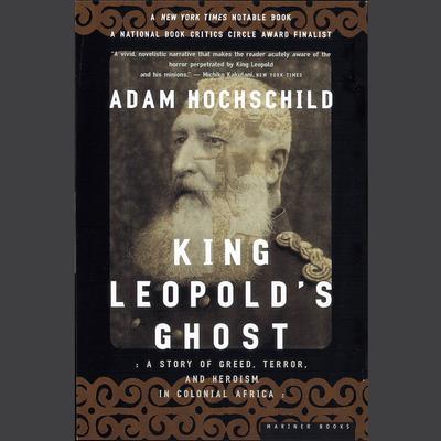 King Leopold's Ghost: A Story of Greed, Terror, and Heroism in Colonial Africa Audiobook, by 