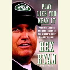 Play Like You Mean It: Passion, Laughs, and Leadership in the Worlds Most Beautiful Game Audiobook, by Rex Ryan