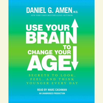 Use Your Brain to Change Your Age: Secrets to Look, Feel, and Think Younger Every Day Audiobook, by Daniel G. Amen