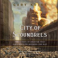 City of Scoundrels: The 12 Days of Disaster That Gave Birth to Modern Chicago Audiobook, by Gary Krist
