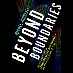 Beyond Boundaries: The New Neuroscience of Connecting Brains with Machines---and How It Will Change Our Lives Audiobook, by Miguel Nicolelis