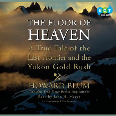 The Floor of Heaven: A True Tale of the Last Frontier and the Yukon Gold Rush Audiobook, by Howard Blum