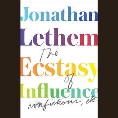The Ecstasy of Influence: Nonfictions, Etc. Audiobook, by Jonathan Lethem