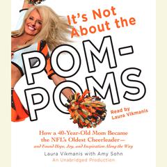 Its Not About the Pom-Poms: How a 40-Year-Old Mom Became the NFLs Oldest Cheerleader--and Found Hope, Joy, and Inspiration Along the Way Audiobook, by Laura Vikmanis