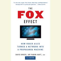 The Fox Effect: How Roger Ailes Turned a Network into a Propaganda Machine Audiobook, by David Brock
