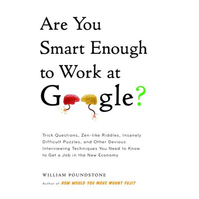 Are You Smart Enough to Work at Google?: Trick Questions, Zen-like Riddles, Insanely Difficult Puzzles, and Other Devious Interviewing Techniques You Need to Know to Get a Job in the New Economy Audiobook, by William Poundstone