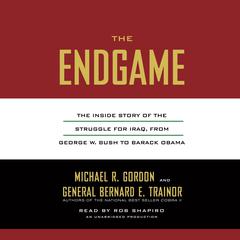 The Endgame: The Inside Story of the Struggle for Iraq, from George W. Bush to Barack Obama Audiobook, by Michael R. Gordon