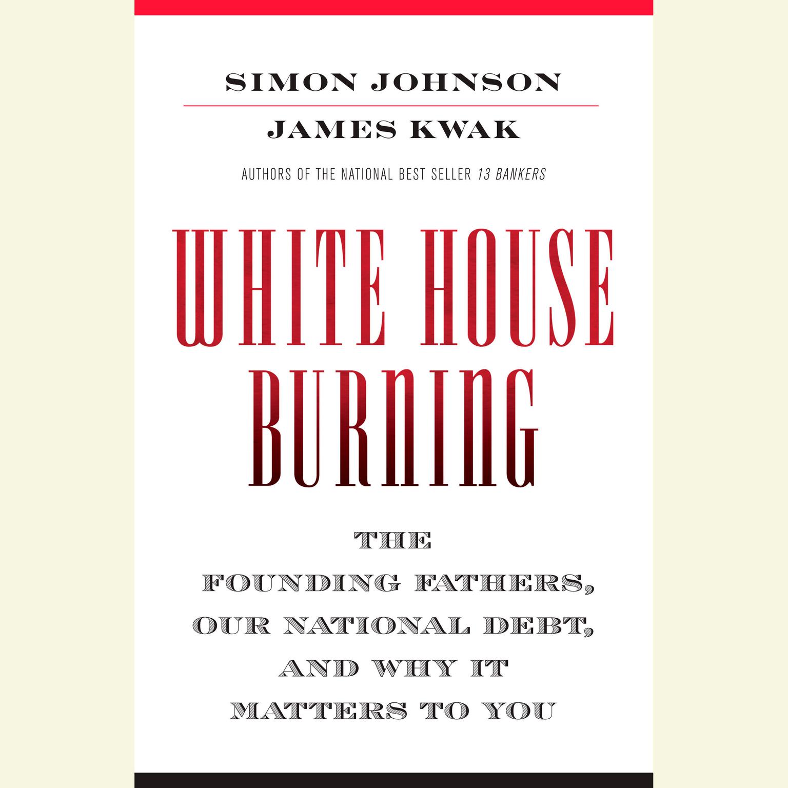 White House Burning: The Founding Fathers, Our National Debt, and Why It Matters to You Audiobook, by Simon Johnson