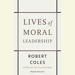 Lives of Moral Leadership: Men and Women Who Have Made a Difference Audiobook, by Robert Coles