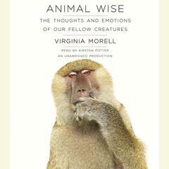Animal Wise: The Thoughts and Emotions of Our Fellow Creatures Audiobook, by Virginia Morell