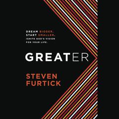 Greater: Dream bigger. Start smaller. Ignite God's Vision for Your Life Audiobook, by Steven Furtick