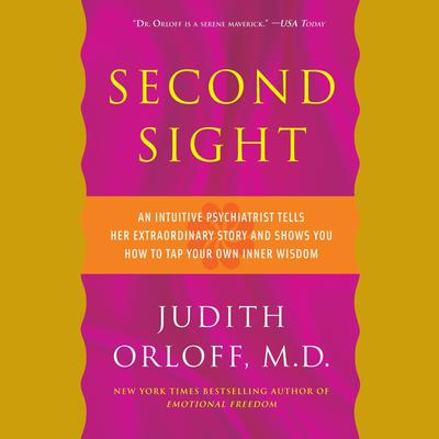 Second Sight: An Intuitive Psychiatrist Tells Her Extraordinary Story and Shows You How To Tap Your Own Inner Wisdom Audiobook, by Judith Orloff