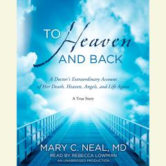 To Heaven and Back: A Doctors Extraordinary Account of Her Death, Heaven, Angels, and Life Again: A True Story Audiobook, by Mary C. Neal