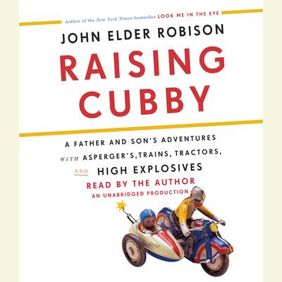 Raising Cubby: A Father and Sons Adventures with Aspergers, Trains, Tractors, and High Explosives Audiobook, by John Elder Robison