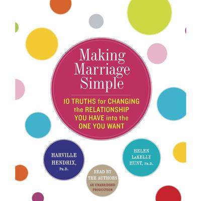 Making Marriage Simple: Ten Truths for Changing the Relationship You Have into the One You Want Audiobook, by Helen LaKelly Hunt