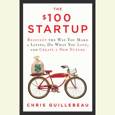 The $100 Startup: Reinvent the Way You Make a Living, Do What You Love, and Create a New Future Audiobook, by Chris Guillebeau