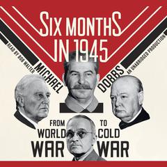 Six Months in 1945: FDR, Stalin, Churchill, and Truman--from World War to Cold War Audiobook, by Michael Dobbs