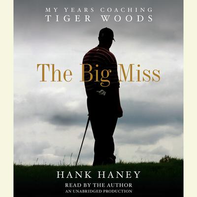 The Big Miss: My Years Coaching Tiger Woods Audiobook, by Hank Haney