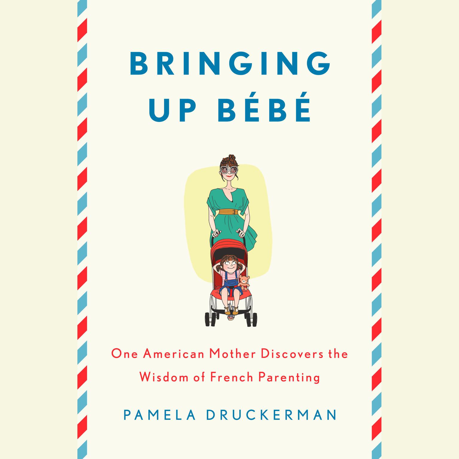 Bringing Up Bébé: One American Mother Discovers the Wisdom of French Parenting Audiobook, by Pamela Druckerman