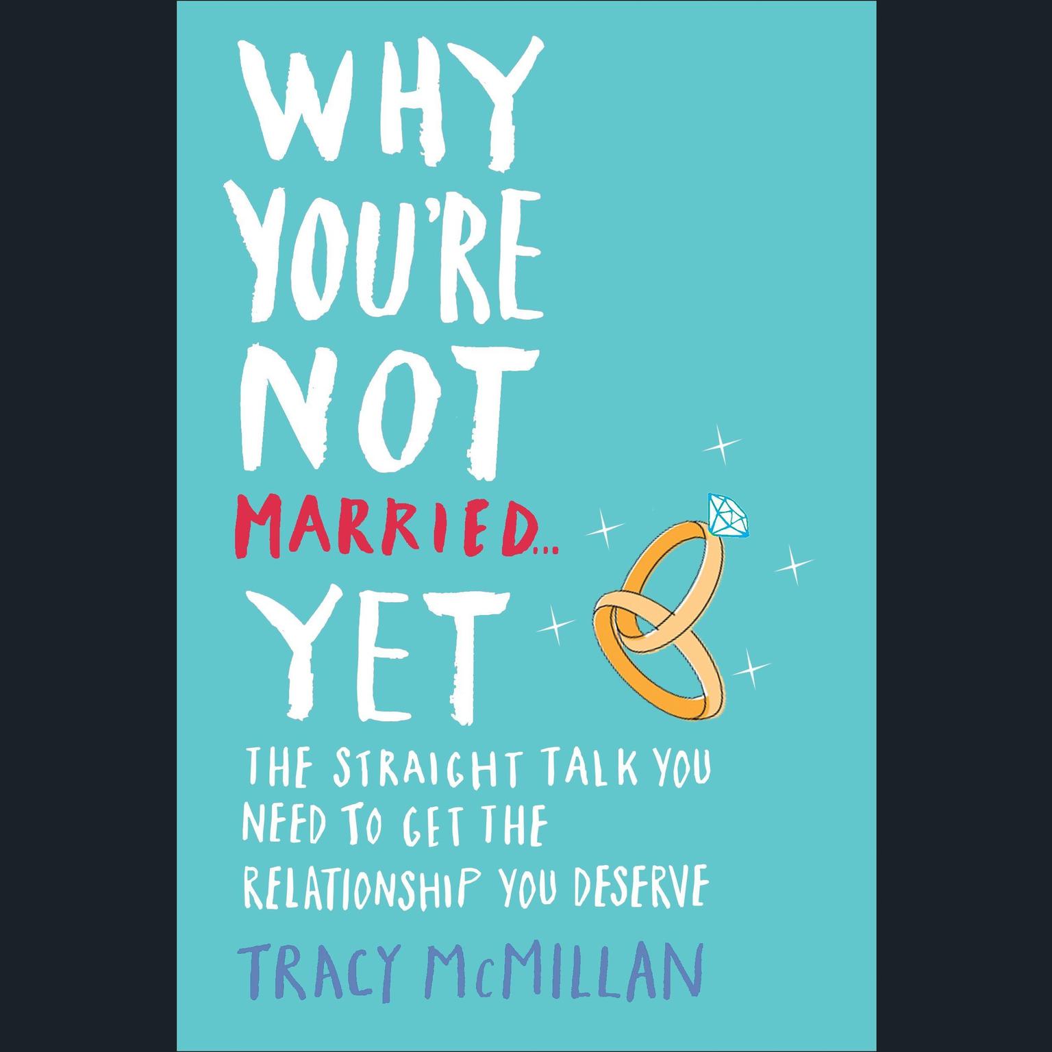 Why You’re Not Married . . . Yet: The Straight Talk You Need to Get the Relationship You Deserve Audiobook