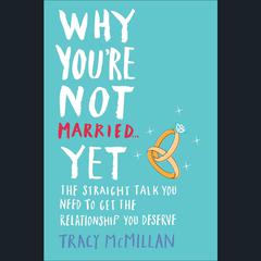 Why Youre Not Married . . . Yet: The Straight Talk You Need to Get the Relationship You Deserve Audiobook, by Tracy McMillan