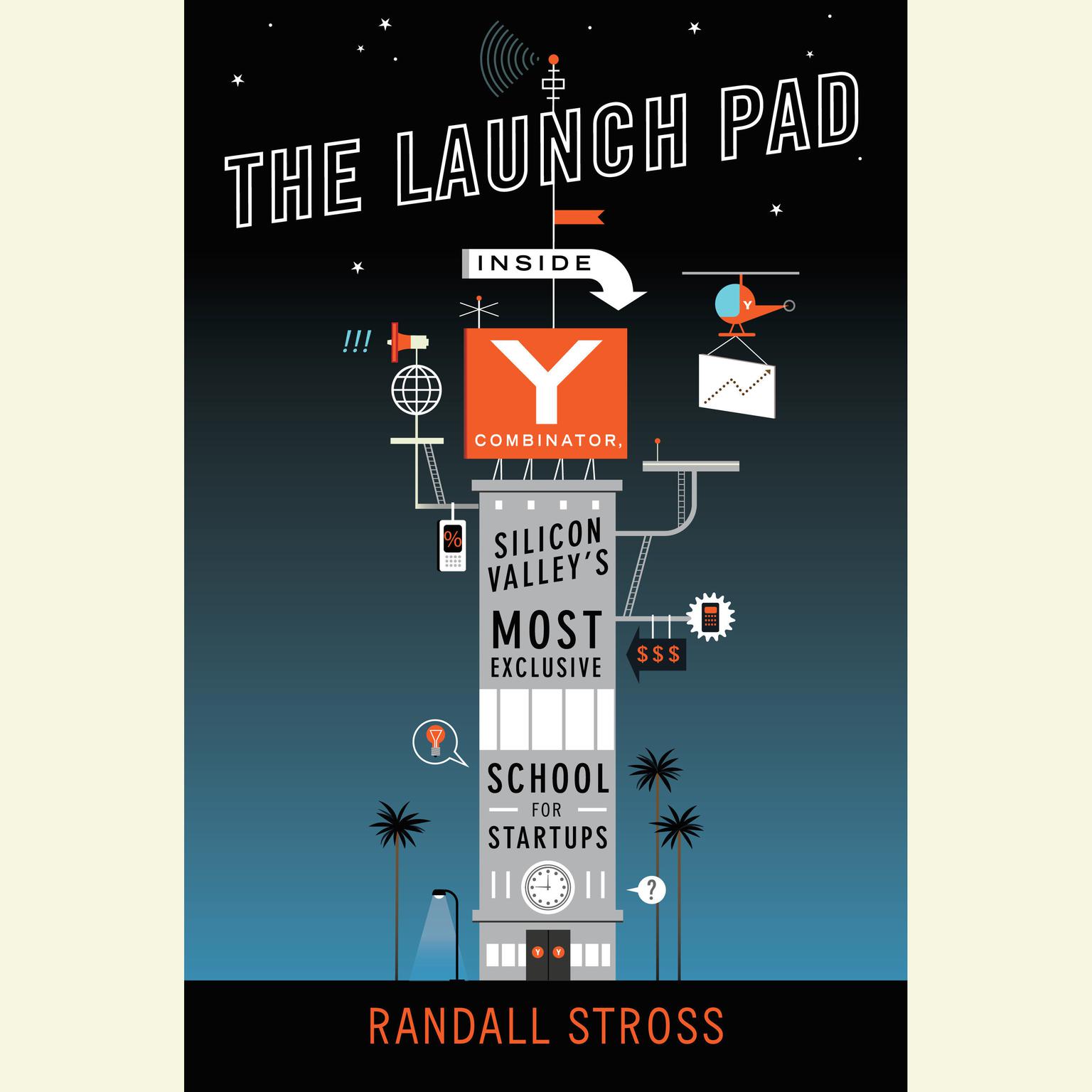 The Launch Pad: Inside Y Combinator, Silicon Valleys Most Exclusive School for Startups Audiobook, by Randall Stross
