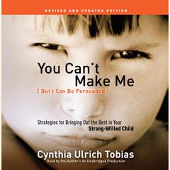 You Can't Make Me (But I Can Be Persuaded), Revised and Updated Edition: Strategies for Bringing Out the Best in Your Strong-Willed Child Audiobook, by Cynthia Ulrich Tobias