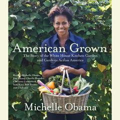 American Grown: The Story of the White House Kitchen Garden and Gardens Across America Audiobook, by Michelle Obama