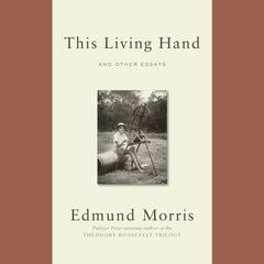 This Living Hand: And Other Essays Audiobook, by Edmund Morris