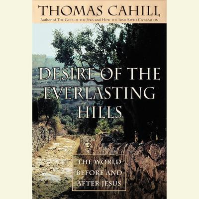 Desire of the Everlasting Hills: The World Before and After Jesus Audiobook, by Thomas Cahill