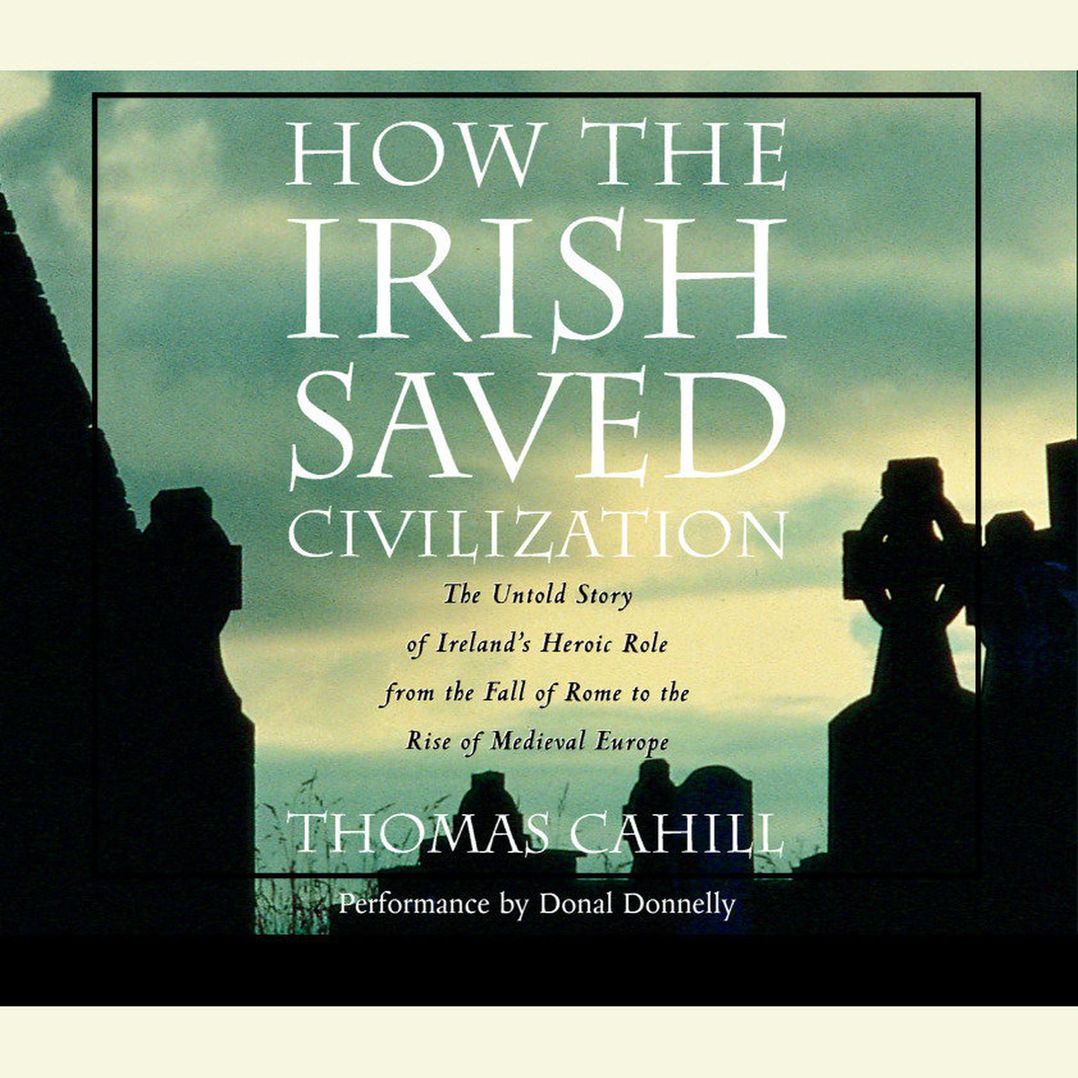 How the Irish Saved Civilization (Abridged): The Untold Story of Irelands Heroic Role from the Fall of Rome to the Rise of Medieval Europe Audiobook, by Thomas Cahill