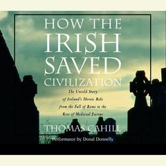 How the Irish Saved Civilization: The Untold Story of Irelands Heroic Role from the Fall of Rome to the Rise of Medieval Europe Audiobook, by Thomas Cahill