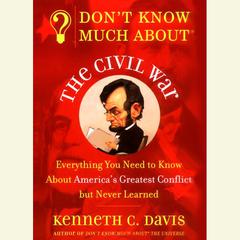 Dont Know Much About the Civil War: Everything You Need to Know About Americas Greatest Conflict but Never Learned Audiobook, by Kenneth C. Davis