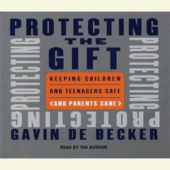 Protecting the Gift: Keeping Children and Teenagers Safe (and Parents Sane) Audiobook, by Gavin de Becker