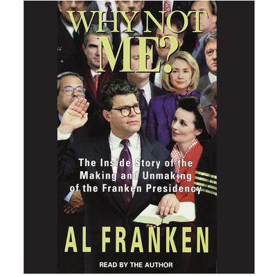 Why Not Me?: The Inside Story Behind the Making and the Unmaking of the Franken Presidency Audiobook, by Al Franken