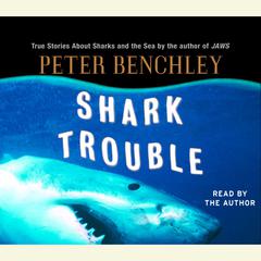 Shark Trouble: True Stories About Sharks and the Sea by the Author of Jaws Audiobook, by Peter Benchley