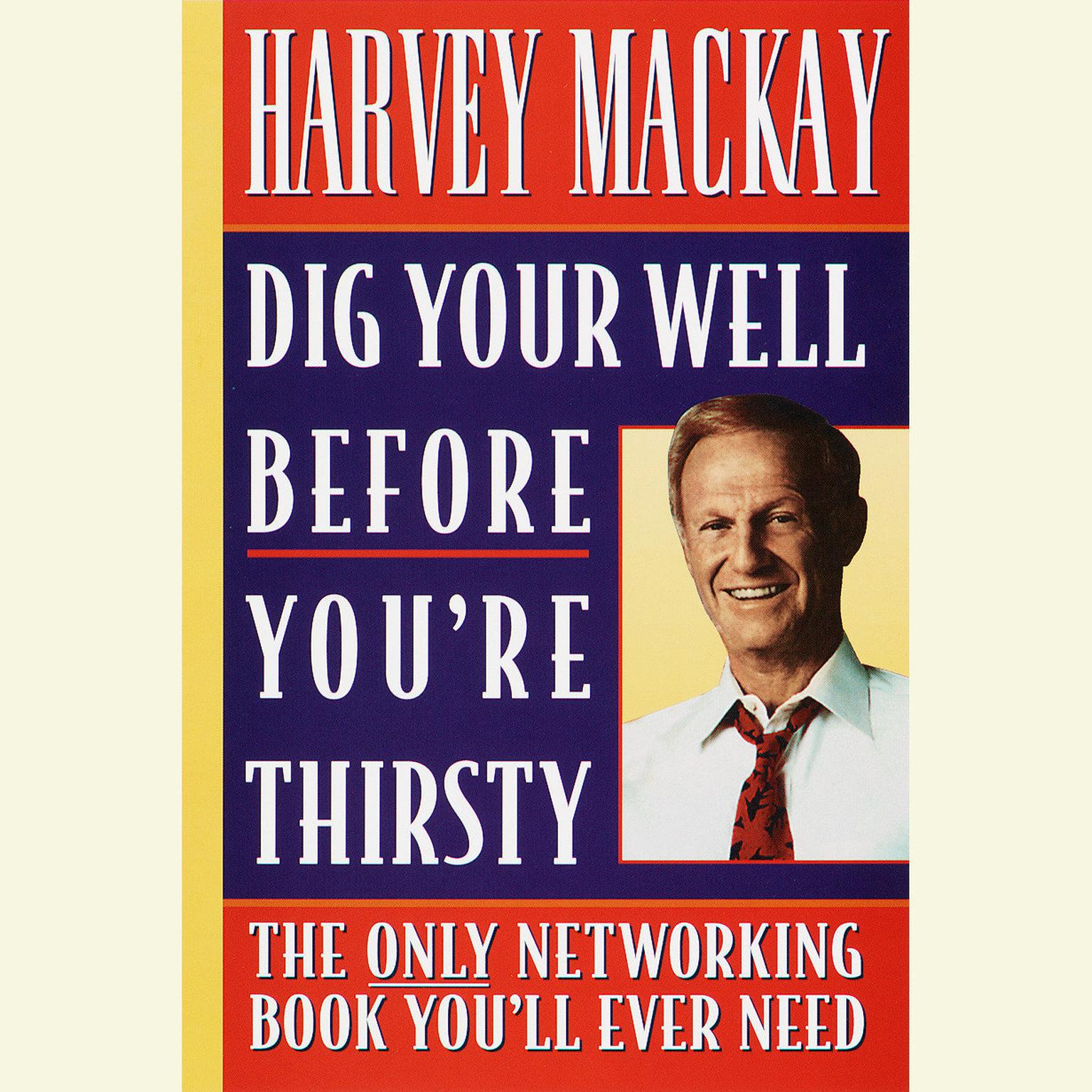 Dig Your Well Before Youre Thirsty (Abridged): The Only Networking Book Youll Ever Need Audiobook, by Harvey Mackay