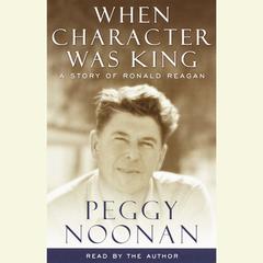 When Character Was King: A story of Ronald Reagan Audiobook, by Peggy Noonan