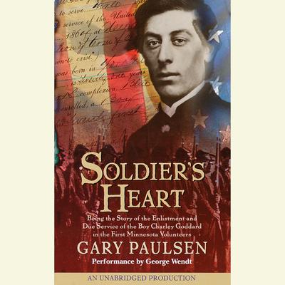 Soldier's Heart: Being the Story of the Enlistment and Due Service of the Boy Charley Goddard in the First Minnesota Volunteers Audiobook, by Gary Paulsen
