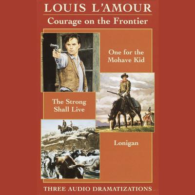 Courage on the Frontier Box Set: One For the Mohave Kid, The Strong Shall Live, Lonigan Audiobook, by Louis L’Amour