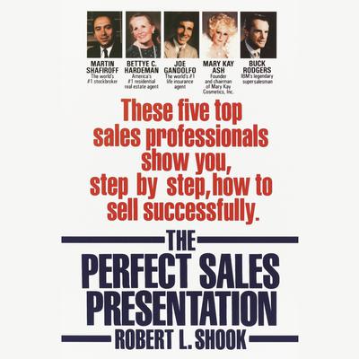 The Perfect Sales Presentation: These Five Top Sales Professionals Show You, Step by Step, How To Sell Successfully Audibook, by Robert L. Shook