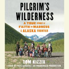 Pilgrim's Wilderness: A True Story of Faith and Madness on the Alaska Frontier Audiobook, by Tom Kizzia