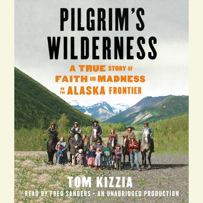 Pilgrims Wilderness: A True Story of Faith and Madness on the Alaska Frontier Audiobook, by Tom Kizzia