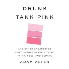 Drunk Tank Pink: And Other Unexpected Forces that Shape How We Think, Feel, and Behave Audiobook, by Adam Alter
