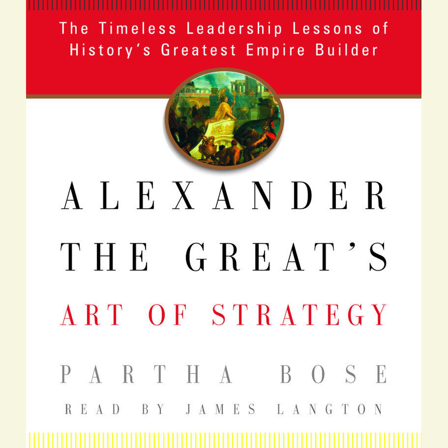 Alexander the Greats Art of Strategy (Abridged): The Timeless Leadership Lessons of Historys Greatest Empire Builder Audiobook, by Partha Bose