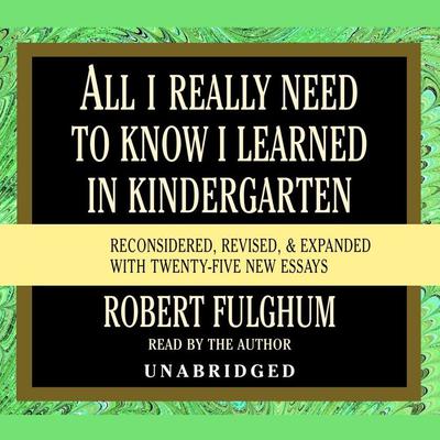 All I Really Need to Know I Learned in Kindergarten: Fifteenth Anniversary Edition Reconsidered, Revised, & Expanded With Twenty-Five New Essays Audiobook, by Robert Fulghum