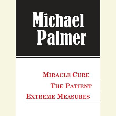 The Michael Palmer Value Collection: Miracle Cure, The Patient, Extreme Measures Audiobook, by Michael Palmer