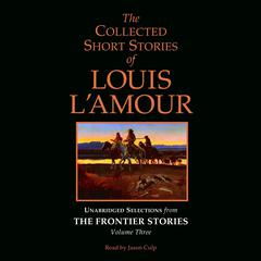 The Collected Short Stories of Louis LAmour: Unabridged Selections from The Frontier Stories: Volume 3: The Frontier Stories Audiobook, by Louis L’Amour